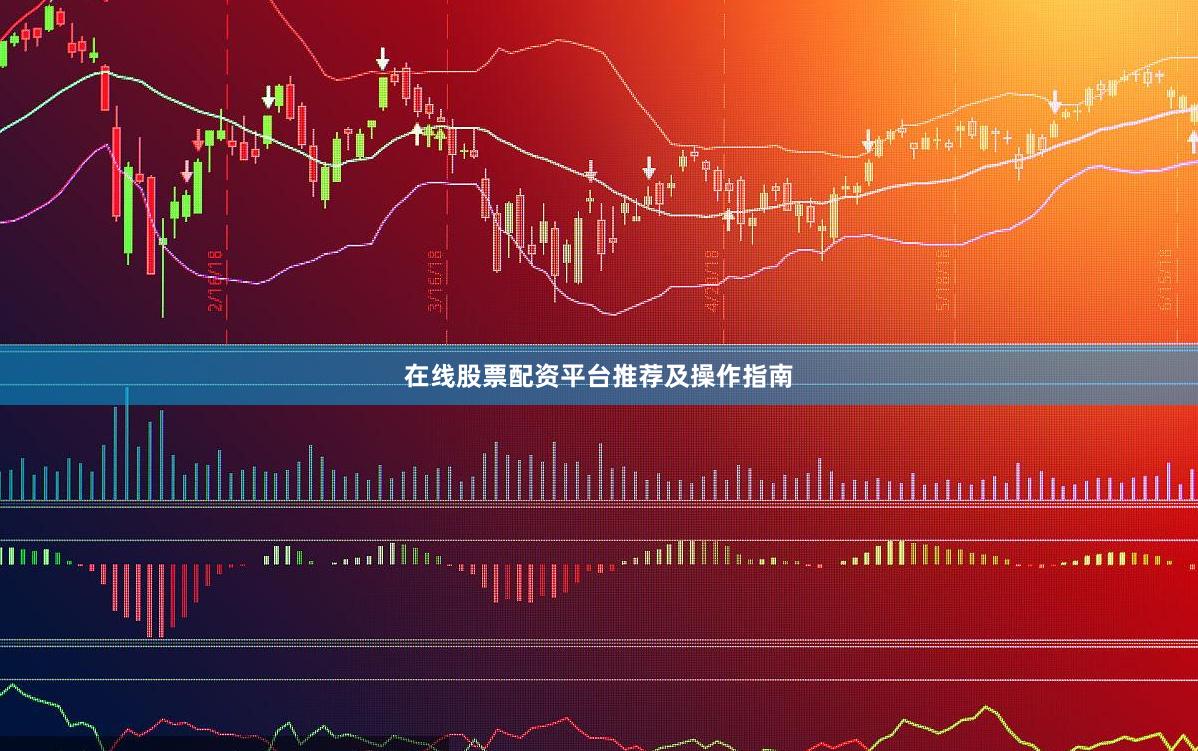 在线股票配资平台推荐及操作指南