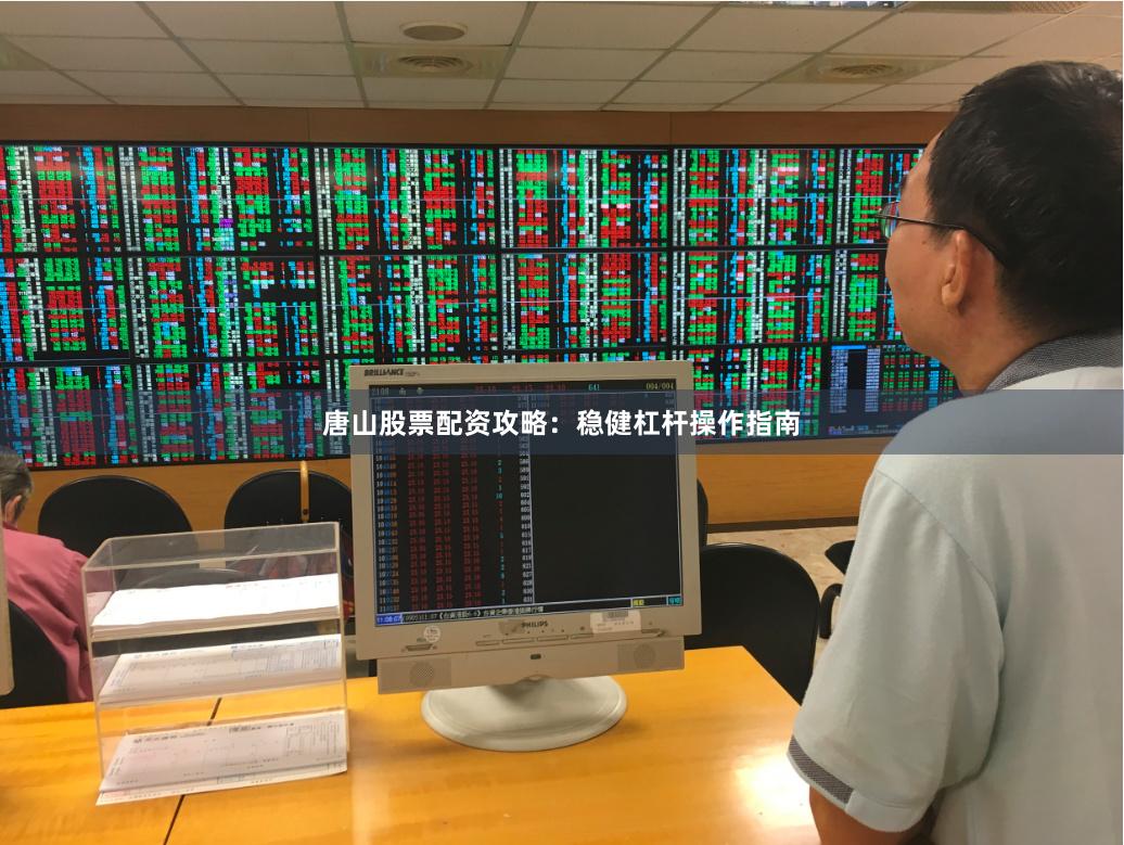 唐山股票配资攻略：稳健杠杆操作指南