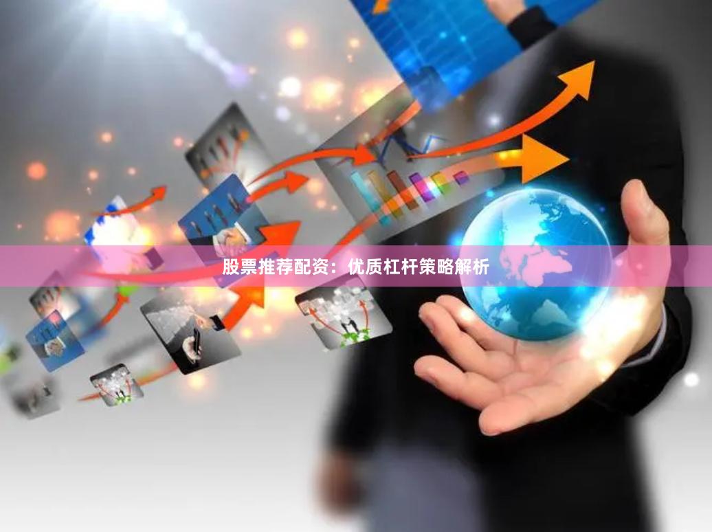 股票推荐配资:优质杠杆策略解析