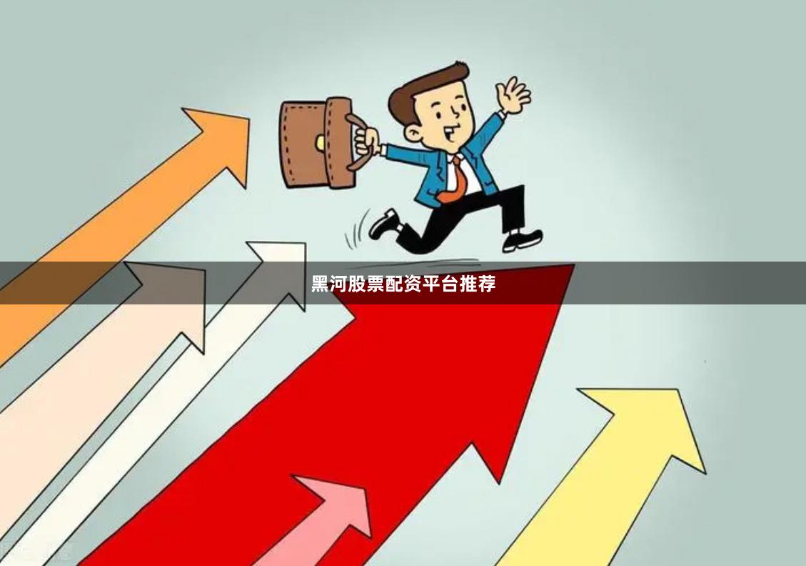 黑河股票配资平台推荐