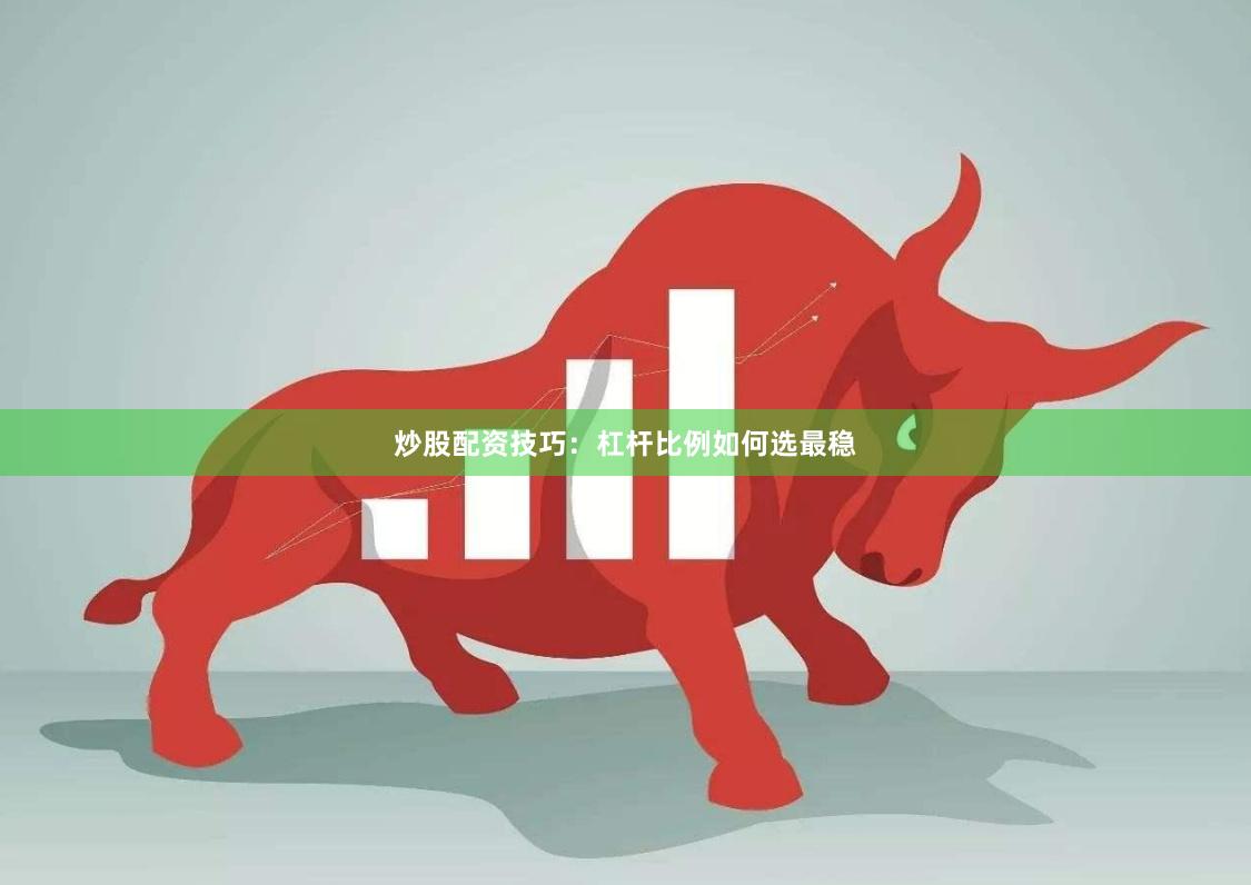 炒股配资技巧：杠杆比例如何选最稳