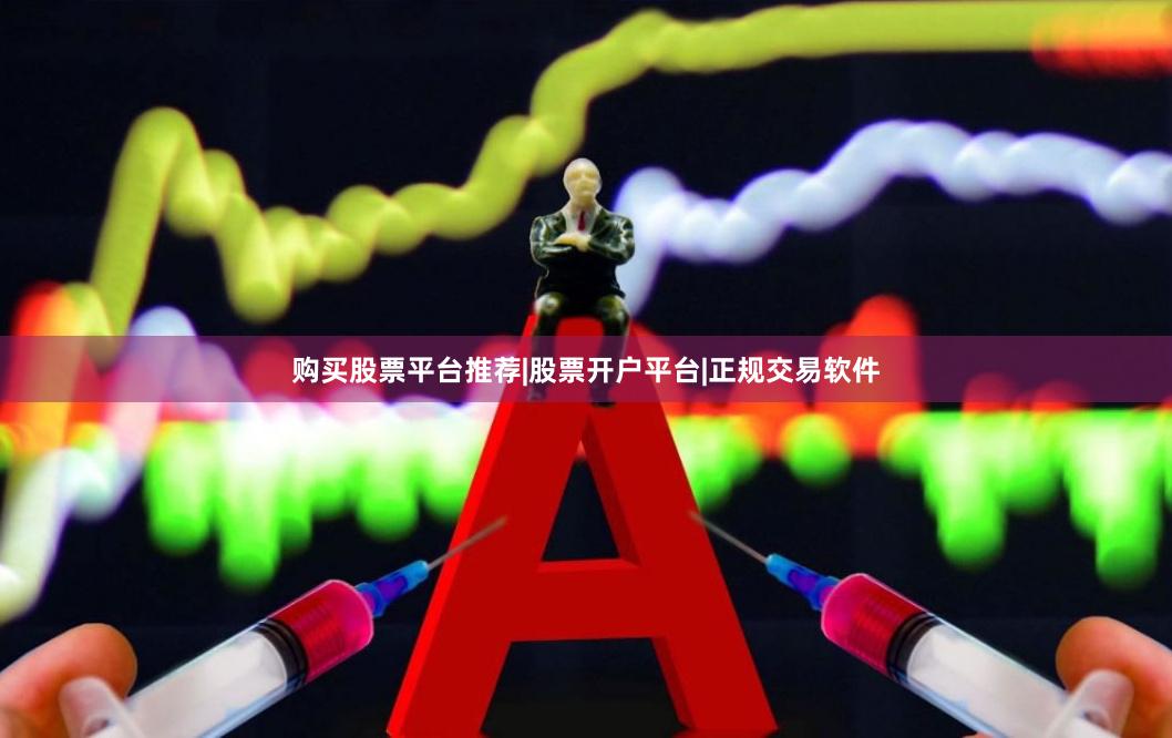 购买股票平台推荐|股票开户平台|正规交易软件