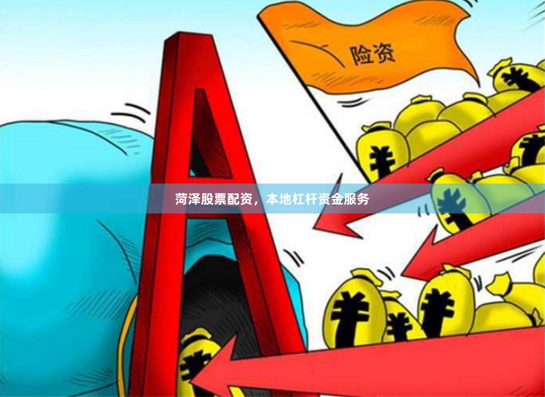 菏泽股票配资，本地杠杆资金服务
