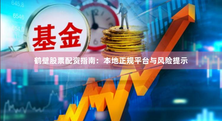 鹤壁股票配资指南：本地正规平台与风险提示