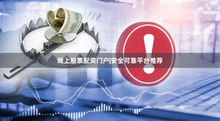 线上股票配资门户|安全可靠平台推荐