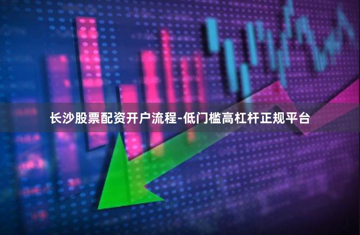 长沙股票配资开户流程-低门槛高杠杆正规平台