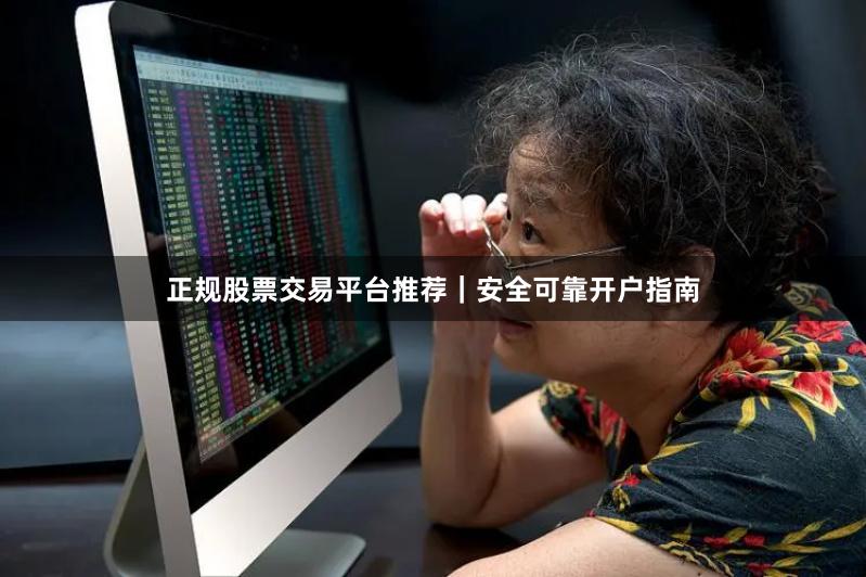 正规股票交易平台推荐｜安全可靠开户指南