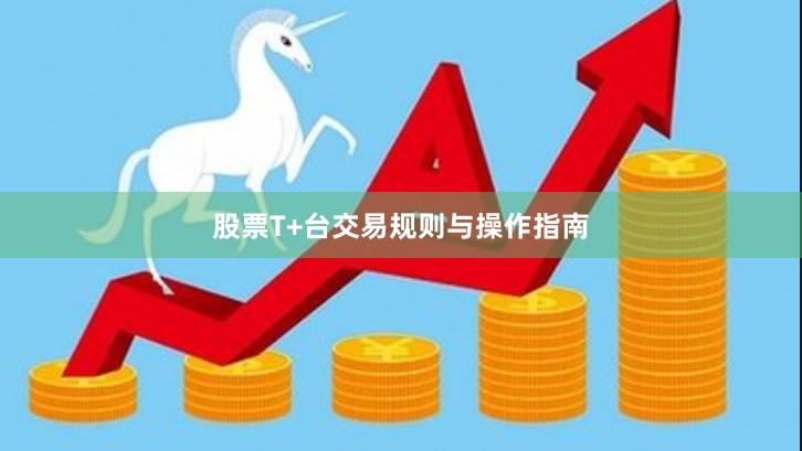 股票T+台交易规则与操作指南