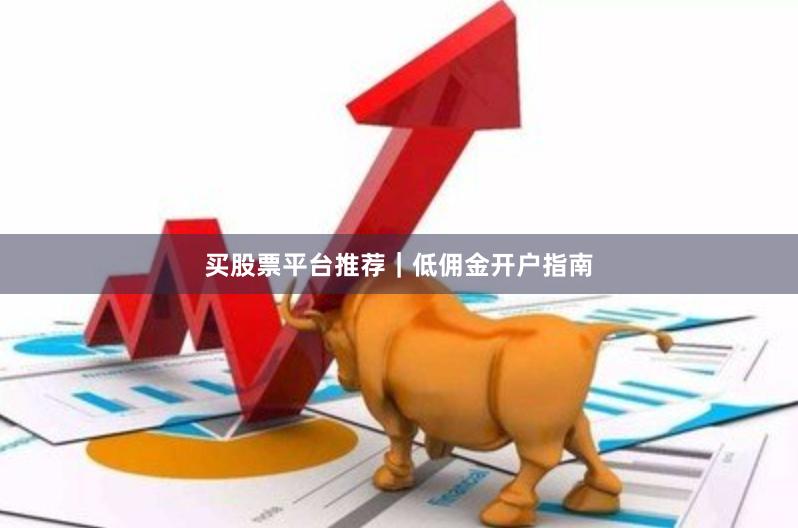 买股票平台推荐｜低佣金开户指南