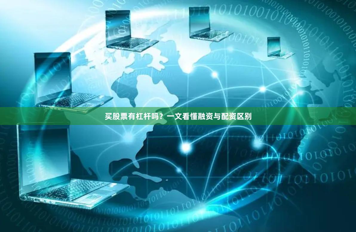 买股票有杠杆吗？一文看懂融资与配资区别