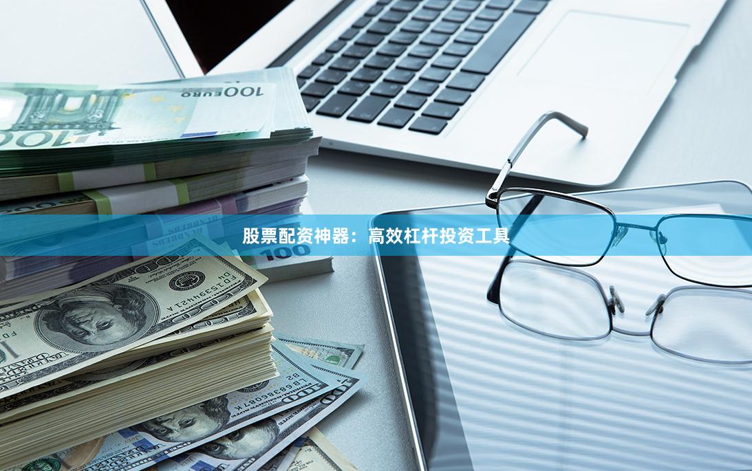 股票配资神器：高效杠杆投资工具