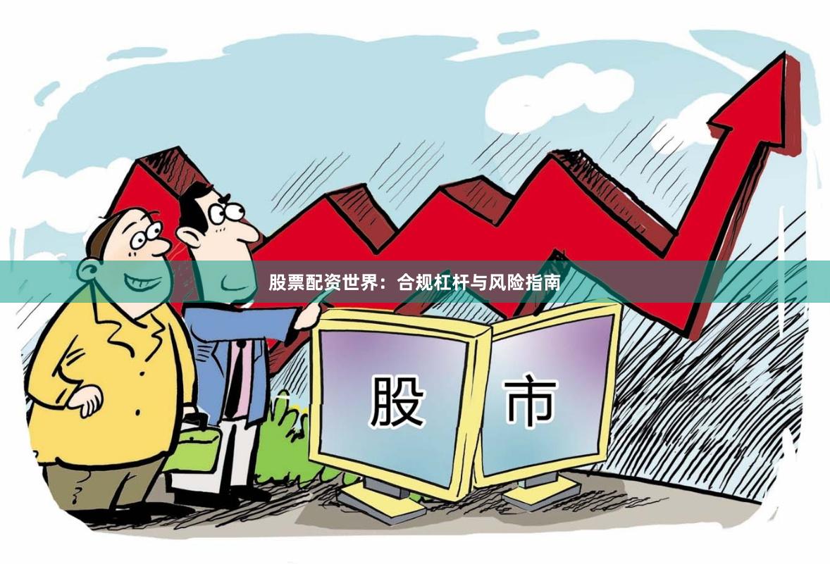 股票配资世界：合规杠杆与风险指南
