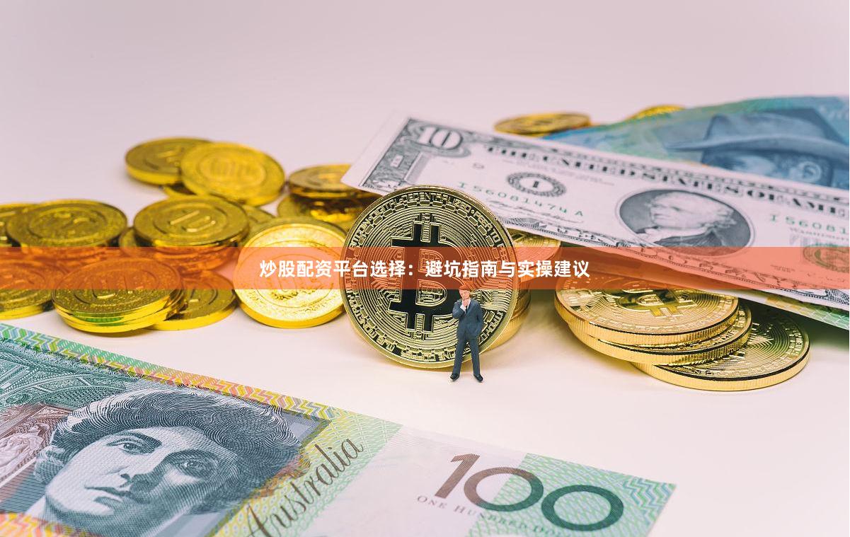 炒股配资平台选择：避坑指南与实操建议
