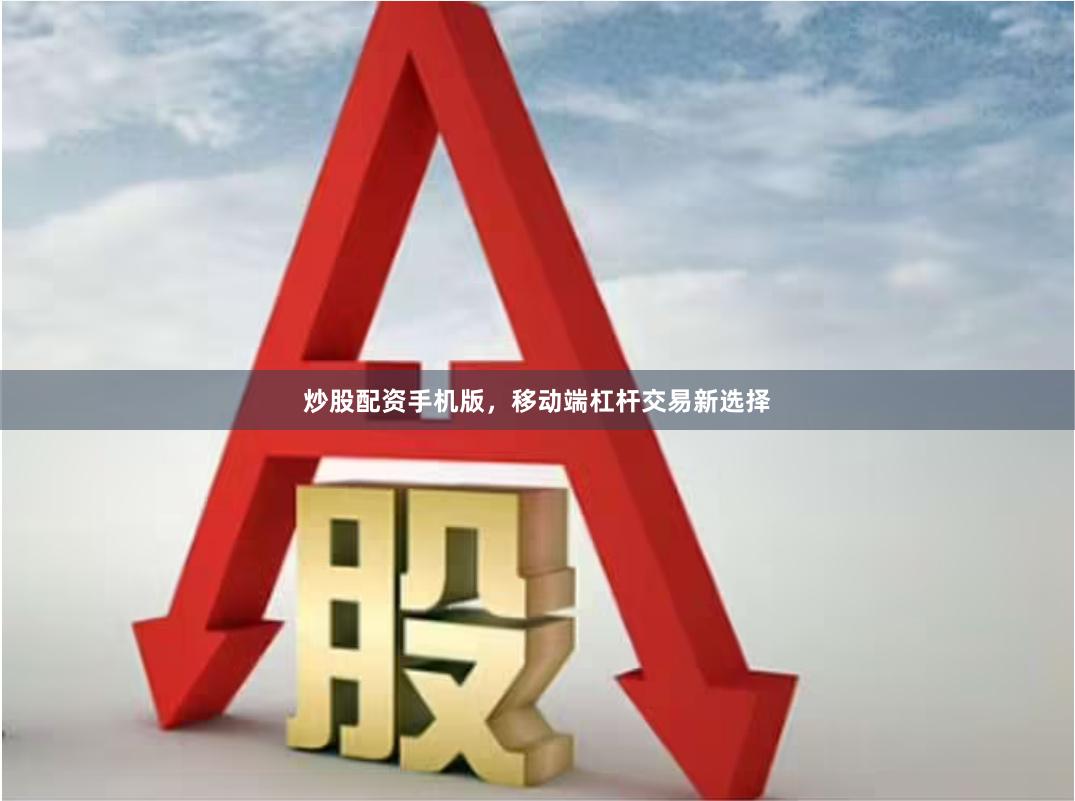 炒股配资手机版，移动端杠杆交易新选择