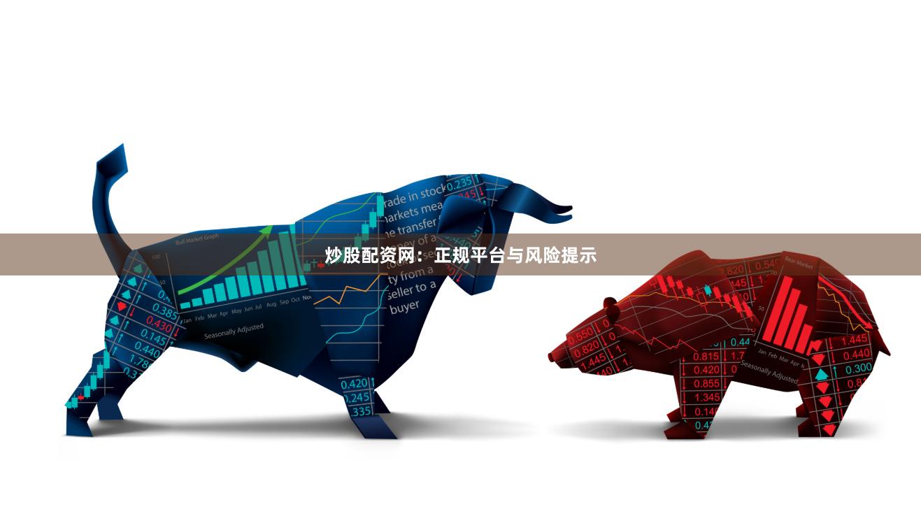 炒股配资网：正规平台与风险提示