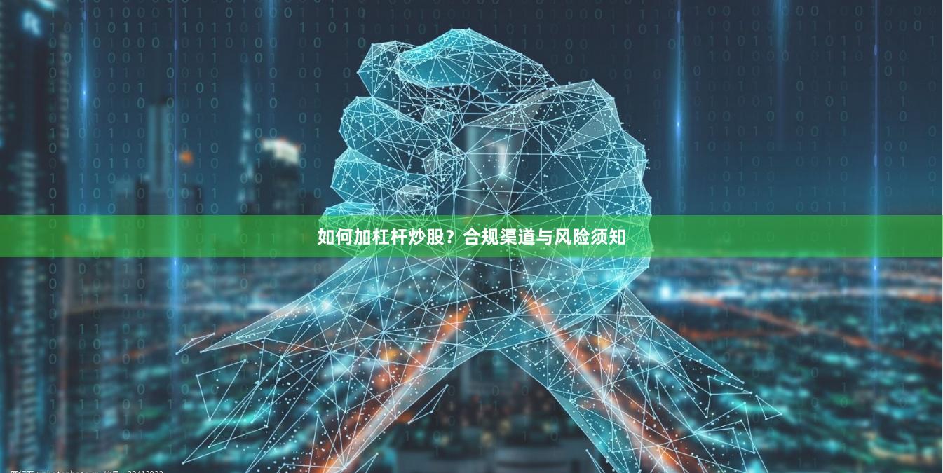 如何加杠杆炒股？合规渠道与风险须知