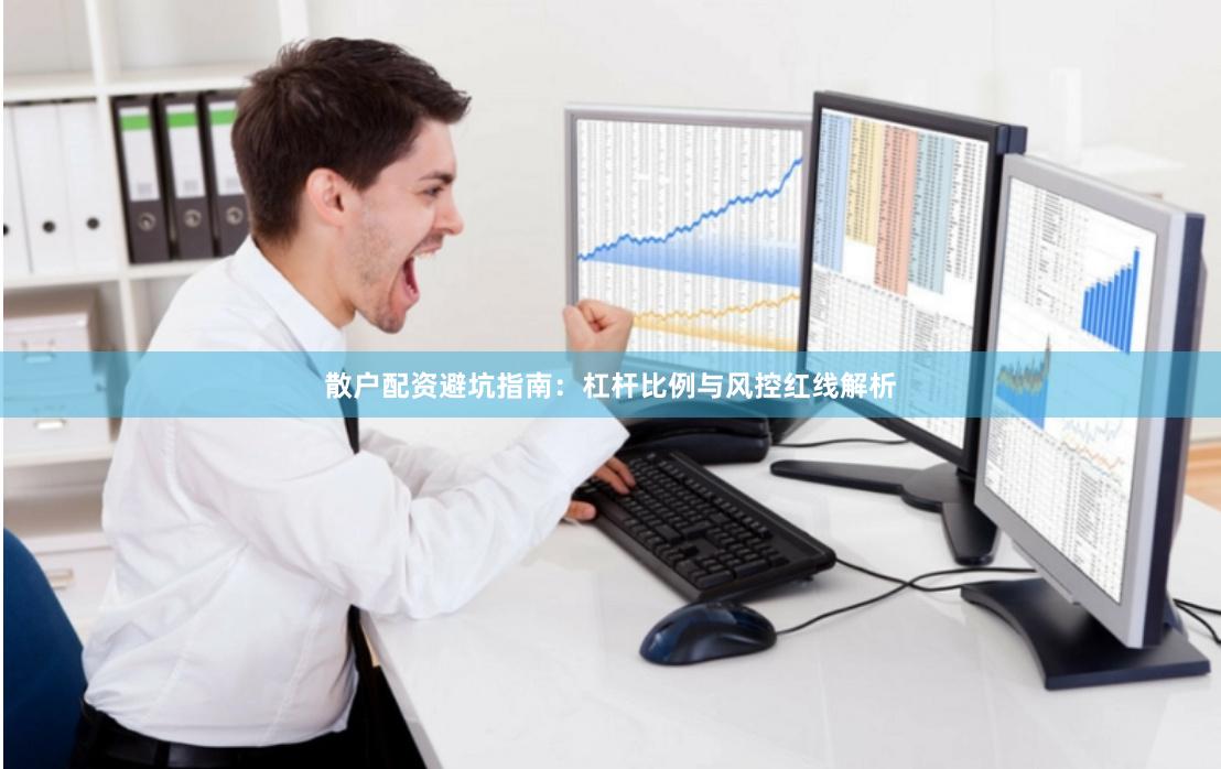 散户配资避坑指南：杠杆比例与风控红线解析