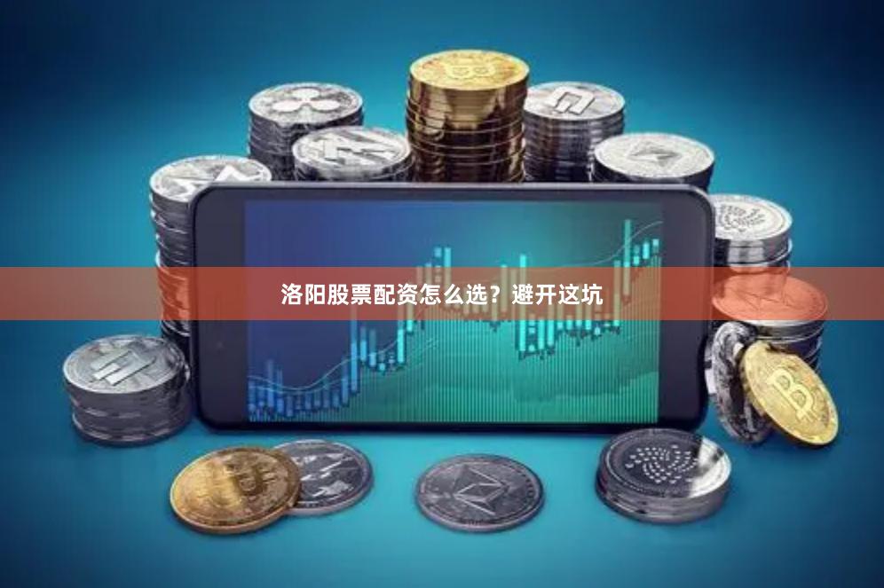 洛阳股票配资怎么选？避开这坑