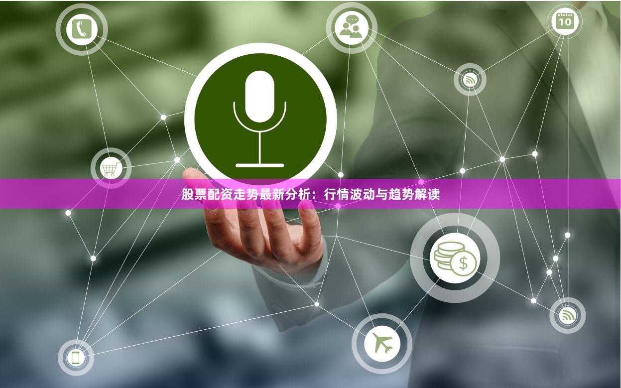 股票配资走势最新分析：行情波动与趋势解读