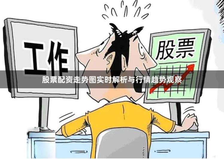 股票配资走势图实时解析与行情趋势观察