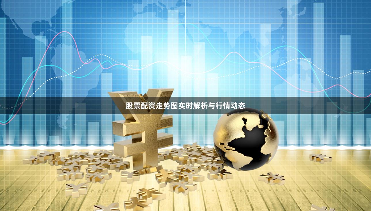 股票配资走势图实时解析与行情动态
