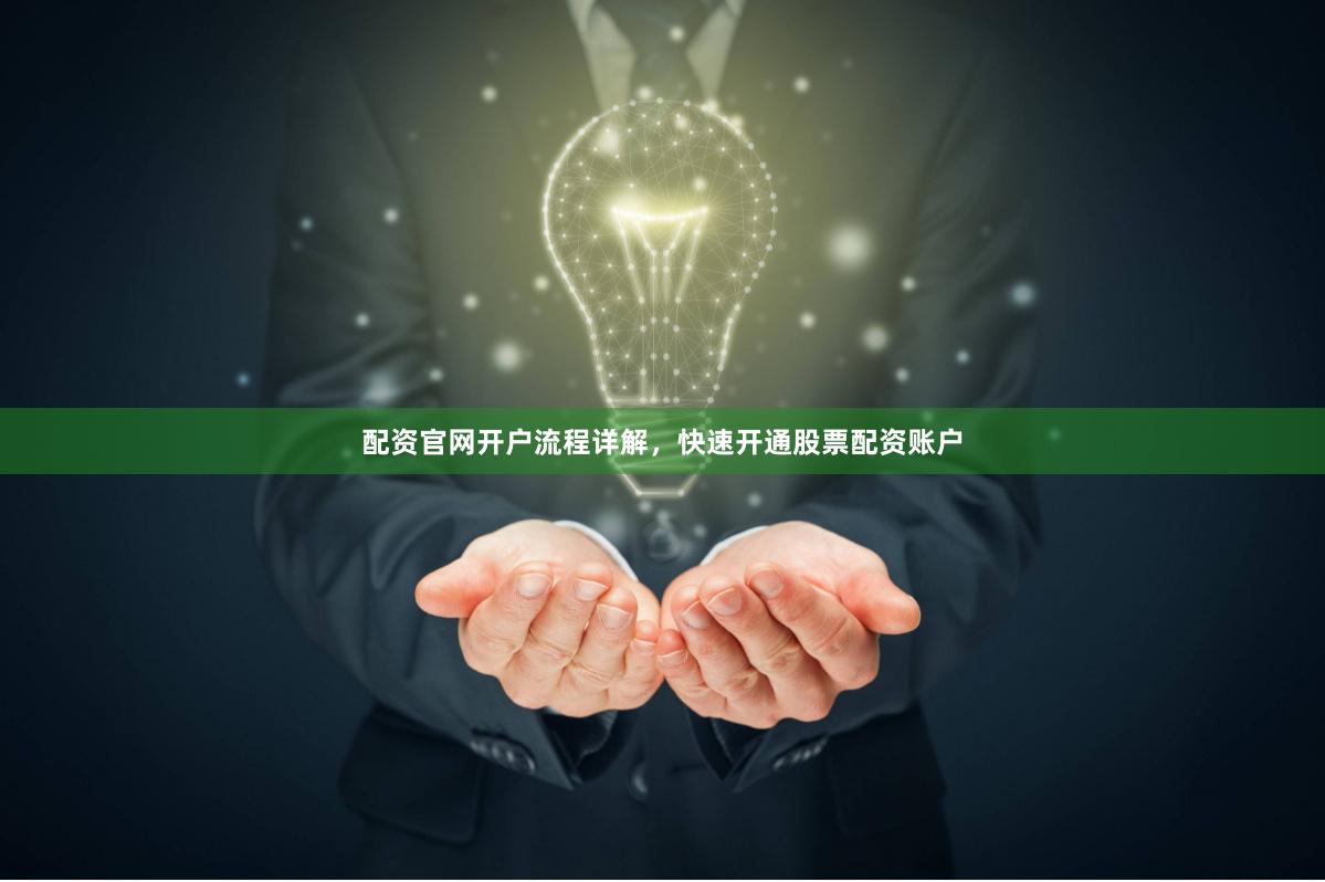 配资官网开户流程详解，快速开通股票配资账户