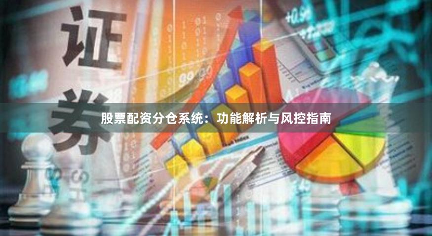 股票配资分仓系统：功能解析与风控指南