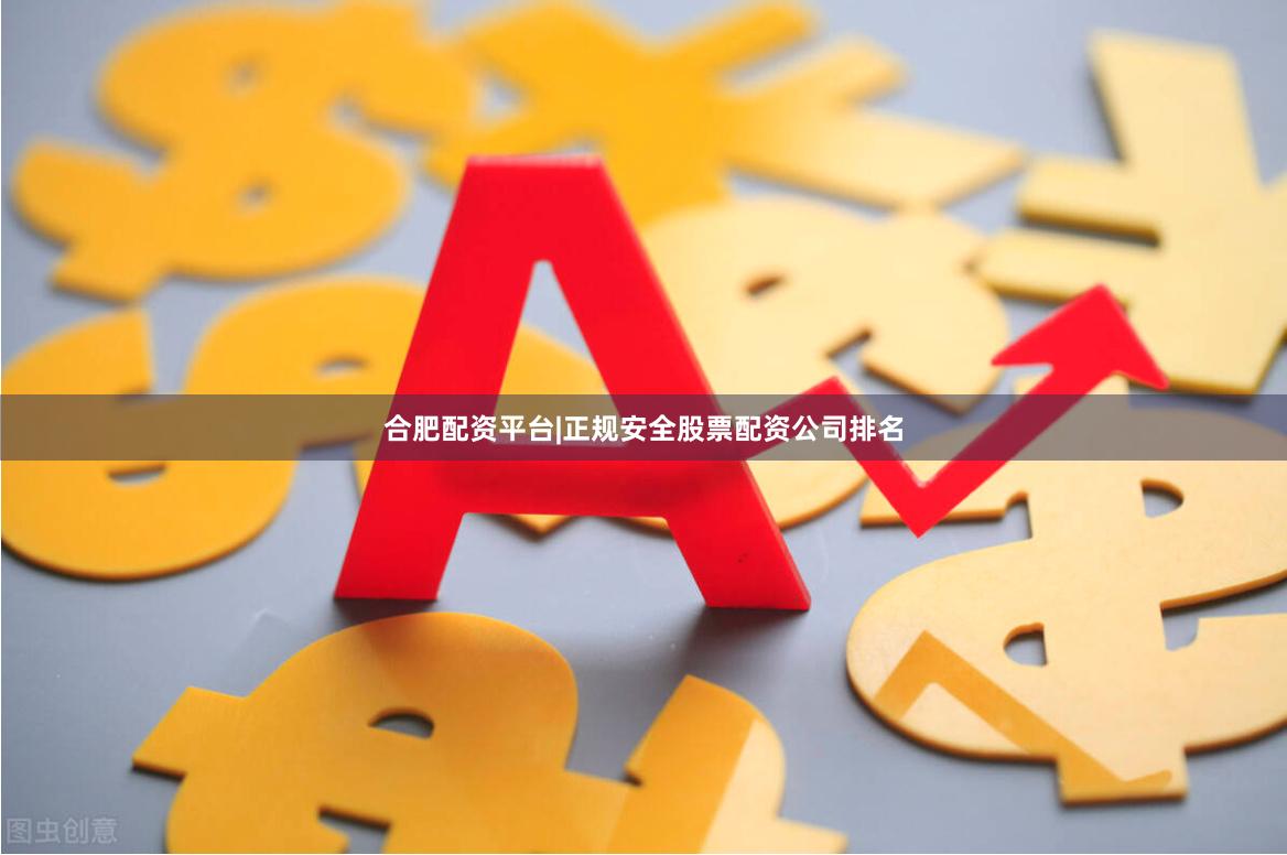 合肥配资平台|正规安全股票配资公司排名